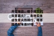 开实体店，哪个地方的生意最火？，各地实体店生意火热排行，哪条路走起来最好赚