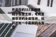 开启你的315直播赚钱小生意之旅，电商直播带货的全面指南，如何开始一个盈利的小生意