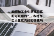 农村加工小生意是否真的可以赚钱？，农村加工小生意真的能赚钱吗?