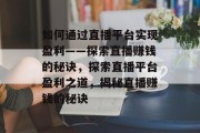 如何通过直播平台实现盈利——探索直播赚钱的秘诀，探索直播平台盈利之道，揭秘直播赚钱的秘诀