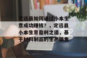 定远县如何通过小本生意成功赚钱？，定远县小本生意盈利之道，基于材料制品的生产销售