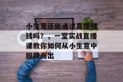 小生意还能通过直播赚钱吗？，一堂实战直播课教你如何从小生意中脱颖而出