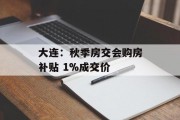大连：秋季房交会购房补贴 1%成交价