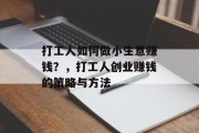 打工人如何做小生意赚钱？，打工人创业赚钱的策略与方法