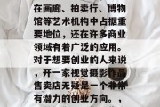 视觉摄影作为现代艺术的重要组成部分，不仅在画廊、拍卖行、博物馆等艺术机构中占据重要地位，还在许多商业领域有着广泛的应用。对于想要创业的人来说，开一家视觉摄影作品售卖店无疑是一个非常有潜力的创业方向。，经营视觉摄影作品售卖店，成功的创业指南