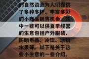 夏季作为一个季节，其独特的气候条件和丰富的自然资源为人们提供了多种多样、丰富多彩的小商品销售机会。其中一些可以供夏季经营的生意包括户外服装、防晒用品、冷饮、冰镇水果等。以下是关于这些小生意的一些介绍。，夏日生活必备，小商品经营种类与策略介绍
