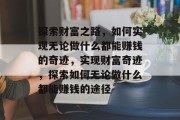 探索财富之路，如何实现无论做什么都能赚钱的奇迹，实现财富奇迹，探索如何无论做什么都能赚钱的途径