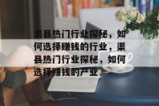 渠县热门行业探秘，如何选择赚钱的行业，渠县热门行业探秘，如何选择赚钱的产业
