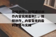 视频创作，如何通过创作内容实现盈利？，视频创作，内容变现的盈利策略与实践