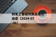 四氧乙基硅烷商品报价动态（2024-07-06）