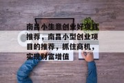 南昌小生意创业好项目推荐，南昌小型创业项目的推荐，抓住商机，实现财富增值