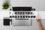 小生意如何散伙赚钱快？，成功创业与散伙，如何在小生意中快速赚钱