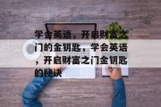 学会英语，开启财富之门的金钥匙，学会英语，开启财富之门金钥匙的秘诀