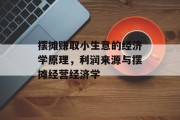 摆摊赚取小生意的经济学原理，利润来源与摆摊经营经济学