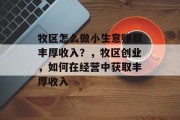 牧区怎么做小生意赚取丰厚收入？，牧区创业，如何在经营中获取丰厚收入