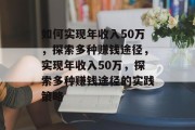 如何实现年收入50万，探索多种赚钱途径，实现年收入50万，探索多种赚钱途径的实践策略