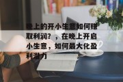 晚上的开小生意如何赚取利润？，在晚上开启小生意，如何最大化盈利潜力