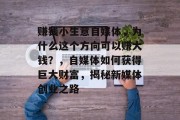 赚钱小生意自媒体，为什么这个方向可以赚大钱？，自媒体如何获得巨大财富，揭秘新媒体创业之路