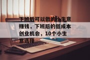 下班后可以做的小生意赚钱，下班后的低成本创业机会，10个小生意选择