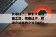 夜市经济，探索夜摊赚钱之道，夜市经济，探索夜摊赚钱之道的秘诀