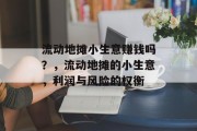 流动地摊小生意赚钱吗？，流动地摊的小生意，利润与风险的权衡
