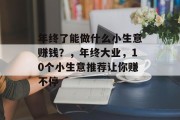 年终了能做什么小生意赚钱？，年终大业，10个小生意推荐让你赚不停