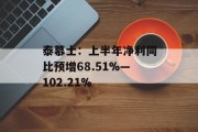 泰慕士：上半年净利同比预增68.51%―102.21%