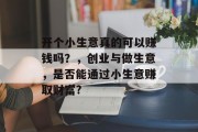 开个小生意真的可以赚钱吗？，创业与做生意，是否能通过小生意赚取财富?