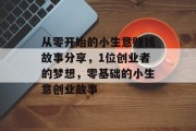 从零开始的小生意赚钱故事分享，1位创业者的梦想，零基础的小生意创业故事