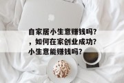 自家居小生意赚钱吗？，如何在家创业成功？小生意能赚钱吗？