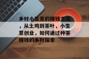 乡村小生意的赚钱之道，从土鸡到茶叶，小生意创业，如何通过种茶赚钱的乡村探索