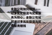 金融公司如何赚钱——以多元化投资与优质服务为核心，金融公司如何通过多元化投资与优质服务赚钱