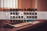 投资哪种小生意赚取更多财富？，寻找适合自己的小生意，怎样获取更多的财富投资？