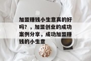 加盟赚钱小生意真的好吗？，加盟创业的成功案例分享，成功加盟赚钱的小生意