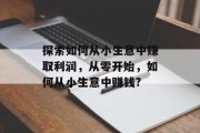 探索如何从小生意中赚取利润，从零开始，如何从小生意中赚钱?