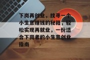 下岗再创业，找寻一个小生意赚钱的秘籍，轻松实现再就业，一份适合下岗者的小生意创业指南