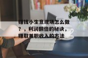 赚钱小生意现场怎么做？，利润翻倍的秘诀，赚取兼职收入的方法