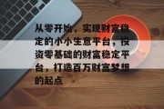 从零开始，实现财富稳定的小小生意平台，投资零基础的财富稳定平台，打造百万财富梦想的起点