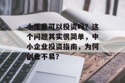 小生意可以投资吗？这个问题其实很简单，中小企业投资指南，为何创业不易？