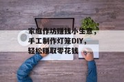 家庭作坊赚钱小生意，手工制作灯笼DIY，轻松赚取零花钱