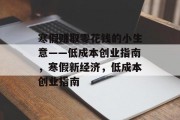 寒假赚取零花钱的小生意——低成本创业指南，寒假新经济，低成本创业指南