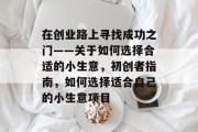 在创业路上寻找成功之门——关于如何选择合适的小生意，初创者指南，如何选择适合自己的小生意项目