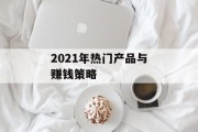 2021年热门产品与赚钱策略