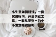 小生意如何赚钱，一份实用指南，开启创业之路，一套从零到一的中小生意赚钱策略