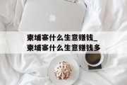 柬埔寨什么生意赚钱_柬埔寨什么生意赚钱多