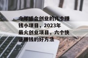 今年适合创业的几个赚钱小项目，2023年最火创业项目，六个快速赚钱的好方法