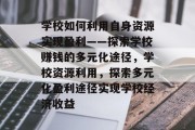 学校如何利用自身资源实现盈利——探索学校赚钱的多元化途径，学校资源利用，探索多元化盈利途径实现学校经济收益