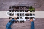 居家做什么可以赚钱？探索家庭副业与收入新模式，探索家庭副业与收入新模式，居家赚钱的途径与策略