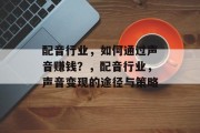 配音行业，如何通过声音赚钱？，配音行业，声音变现的途径与策略