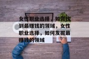 女性职业选择，如何找到最赚钱的领域，女性职业选择，如何发掘最赚钱的领域